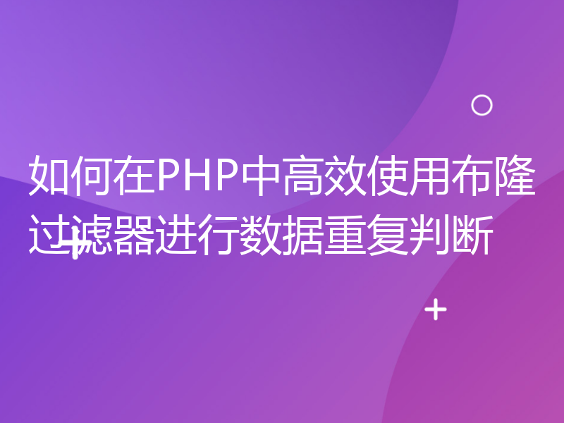 如何在PHP中高效使用布隆过滤器进行数据重复判断