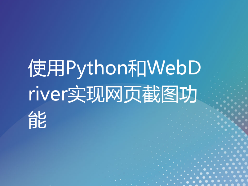 使用Python和WebDriver实现网页截图功能