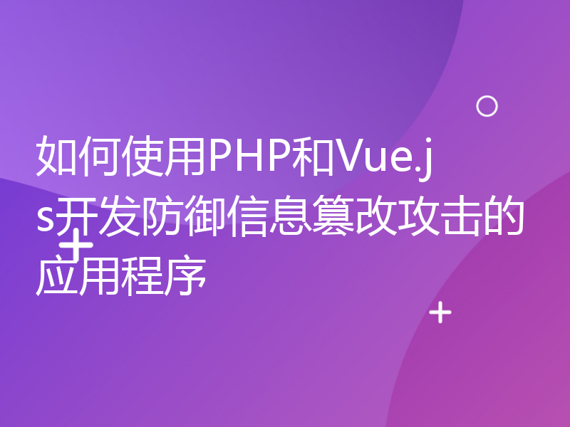 如何使用PHP和Vue.js开发防御信息篡改攻击的应用程序