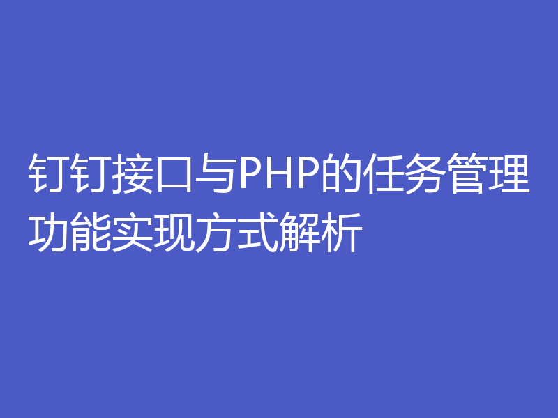 钉钉接口与PHP的任务管理功能实现方式解析