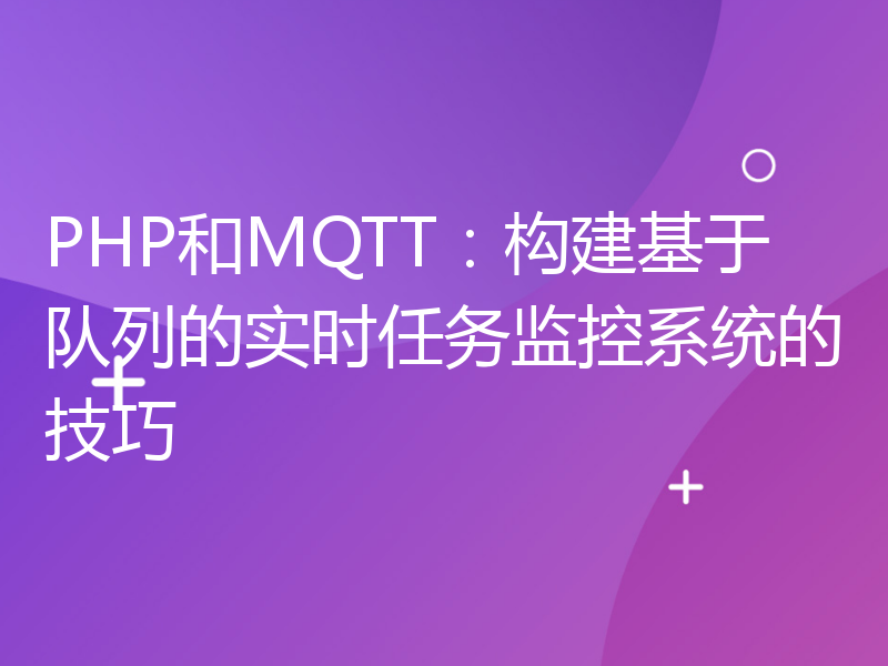 PHP和MQTT：构建基于队列的实时任务监控系统的技巧