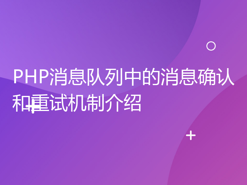 PHP消息队列中的消息确认和重试机制介绍