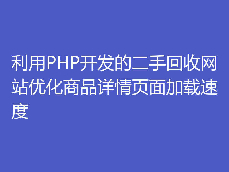 利用PHP开发的二手回收网站优化商品详情页面加载速度