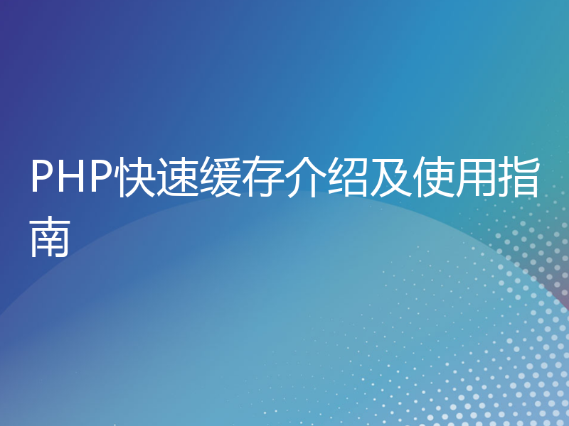 PHP快速缓存介绍及使用指南