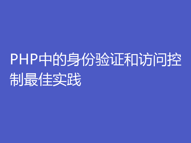 PHP中的身份验证和访问控制最佳实践