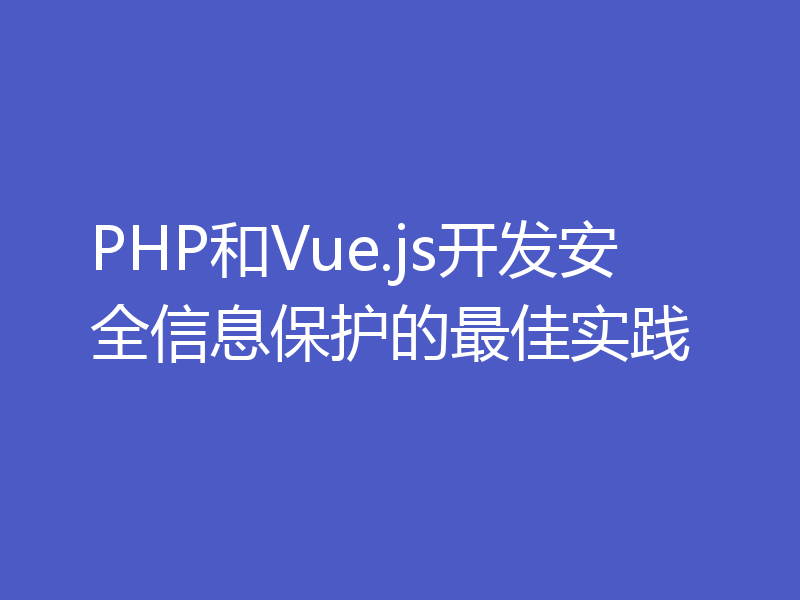 PHP和Vue.js开发安全信息保护的最佳实践