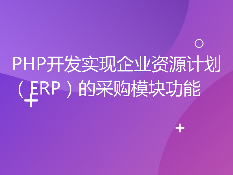 PHP开发实现企业资源计划（ERP）的采购模块功能