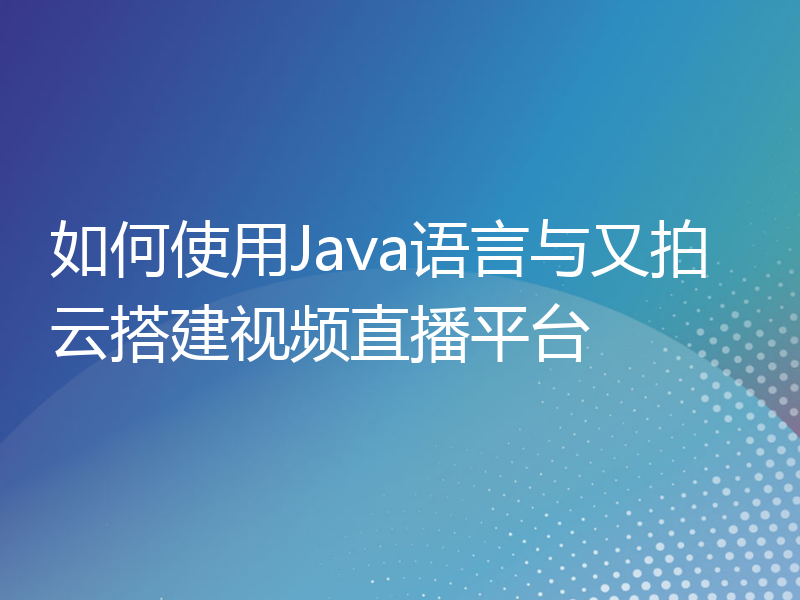 如何使用Java语言与又拍云搭建视频直播平台