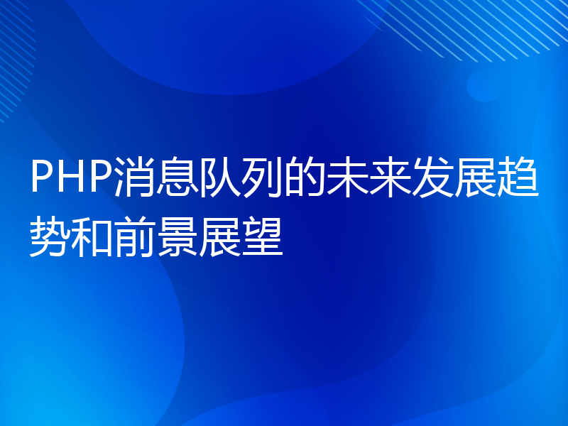 PHP消息队列的未来发展趋势和前景展望