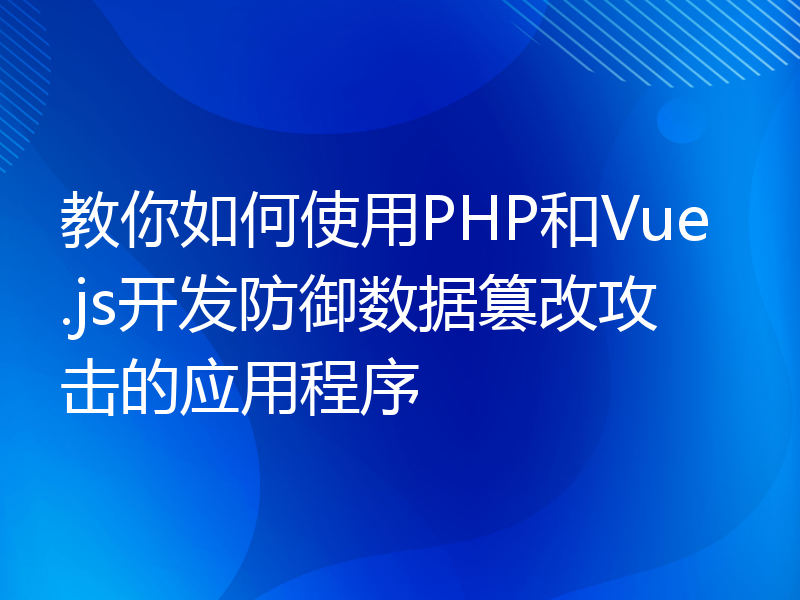 教你如何使用PHP和Vue.js开发防御数据篡改攻击的应用程序