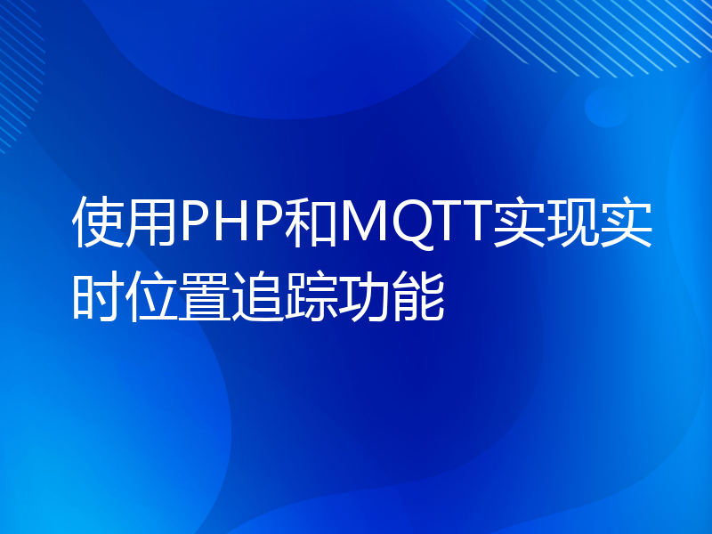 使用PHP和MQTT实现实时位置追踪功能