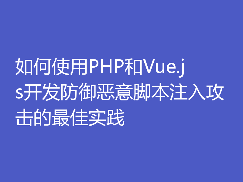 如何使用PHP和Vue.js开发防御恶意脚本注入攻击的最佳实践