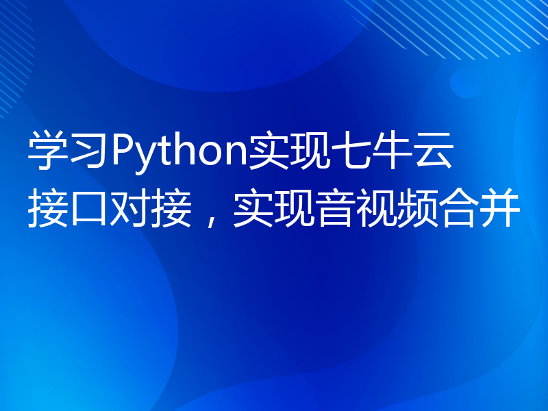 学习Python实现七牛云接口对接，实现音视频合并