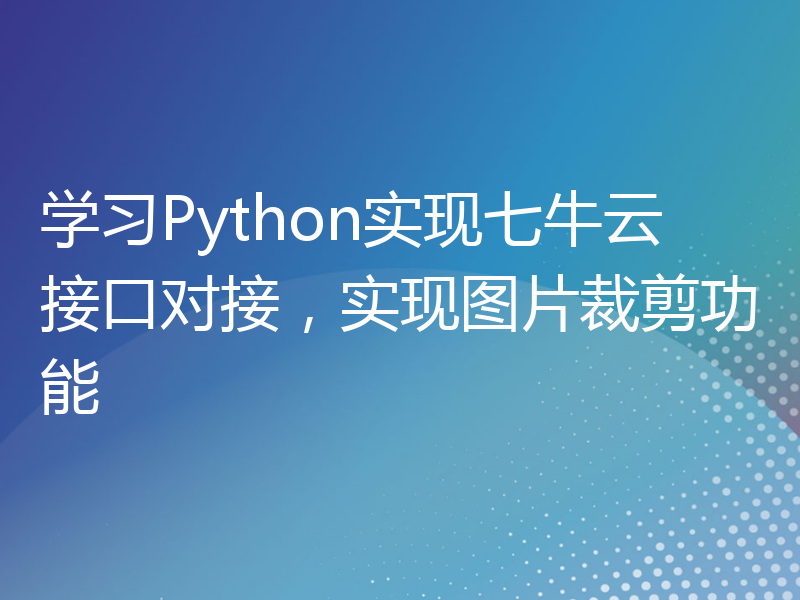 学习Python实现七牛云接口对接，实现图片裁剪功能