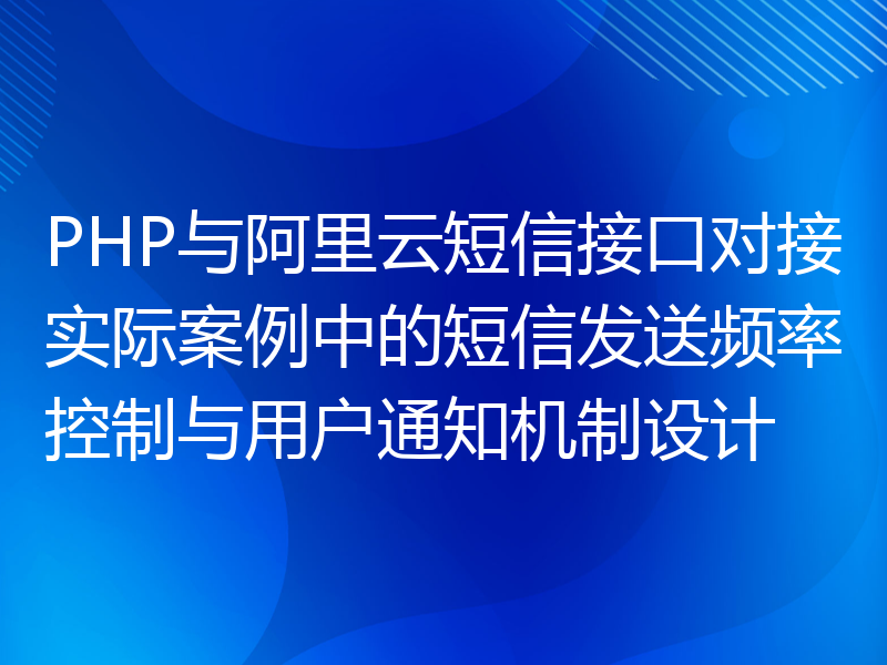 PHP与阿里云短信接口对接实际案例中的短信发送频率控制与用户通知机制设计