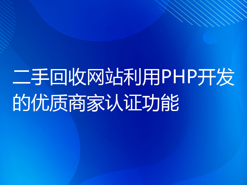 二手回收网站利用PHP开发的优质商家认证功能