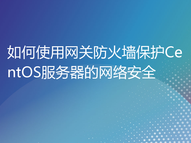 如何使用网关防火墙保护CentOS服务器的网络安全