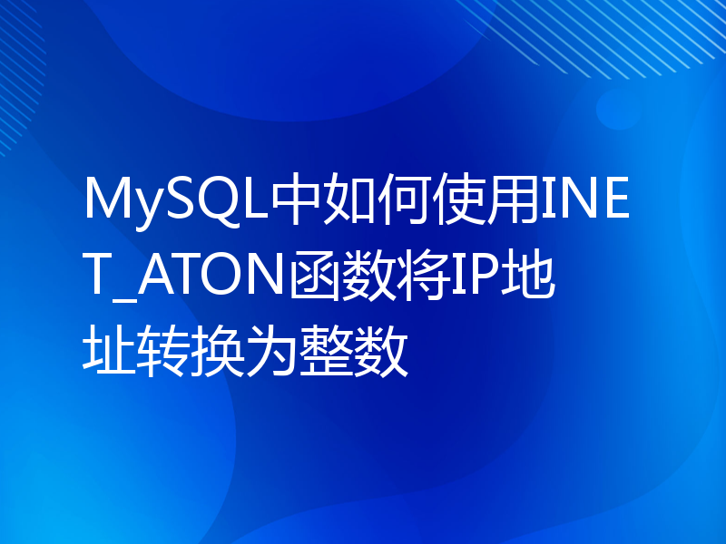 MySQL中如何使用INET_ATON函数将IP地址转换为整数