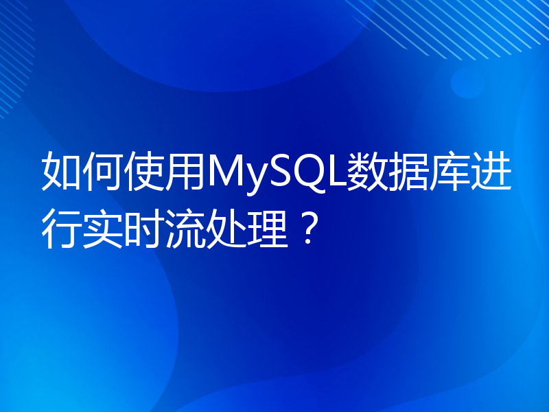 如何使用MySQL数据库进行实时流处理？