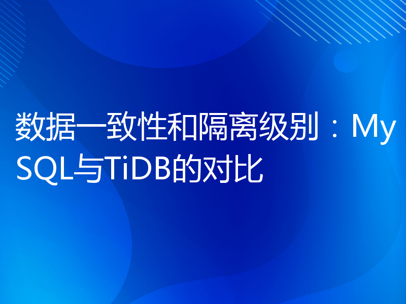 数据一致性和隔离级别：MySQL与TiDB的对比