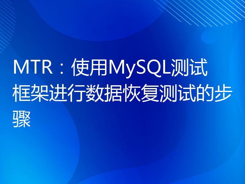 MTR：使用MySQL测试框架进行数据恢复测试的步骤