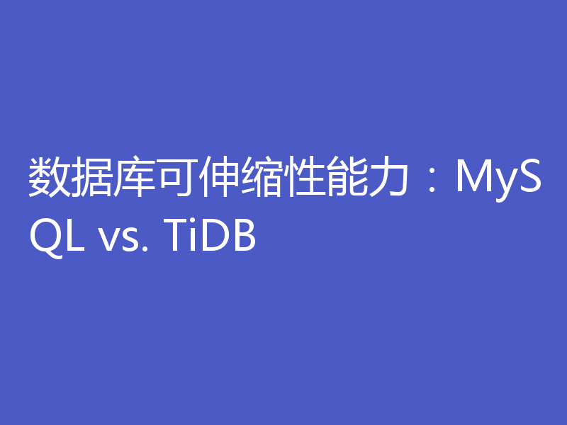 数据库可伸缩性能力：MySQL vs. TiDB