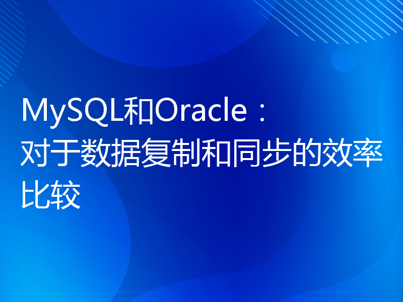 MySQL和Oracle：对于数据复制和同步的效率比较