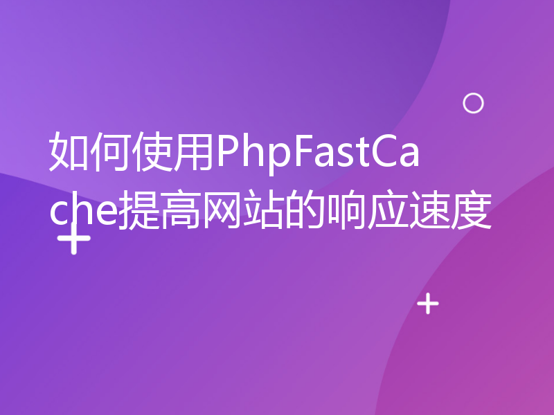 如何使用PhpFastCache提高网站的响应速度