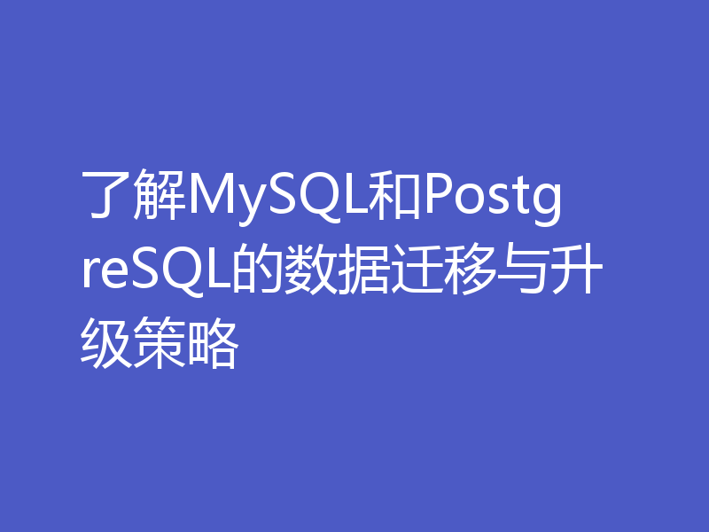 了解MySQL和PostgreSQL的数据迁移与升级策略