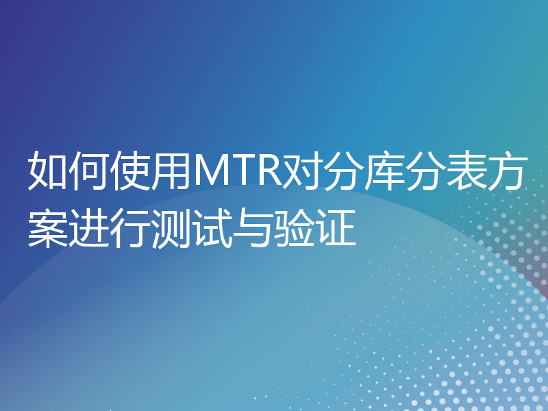 如何使用MTR对分库分表方案进行测试与验证