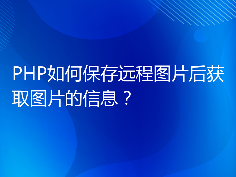 PHP如何保存远程图片后获取图片的信息？