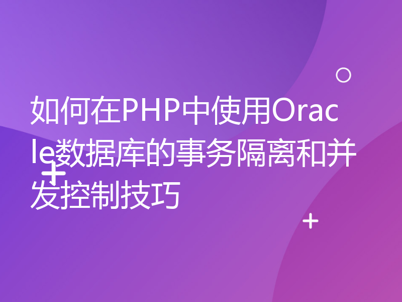 如何在PHP中使用Oracle数据库的事务隔离和并发控制技巧