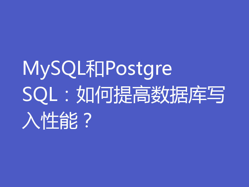 MySQL和PostgreSQL：如何提高数据库写入性能？