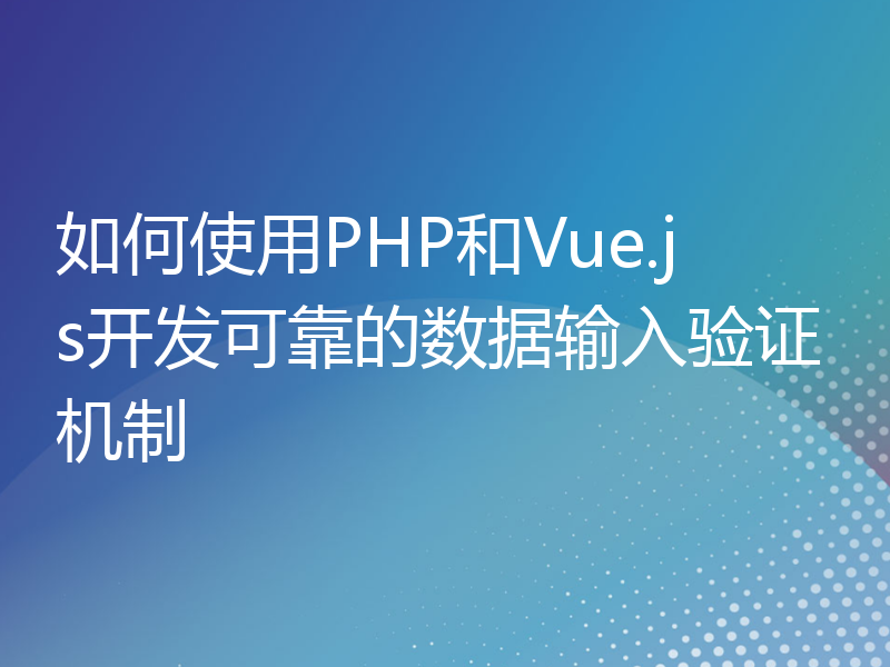 如何使用PHP和Vue.js开发可靠的数据输入验证机制