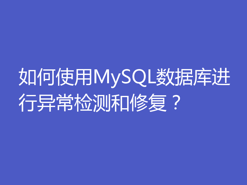 如何使用MySQL数据库进行异常检测和修复？