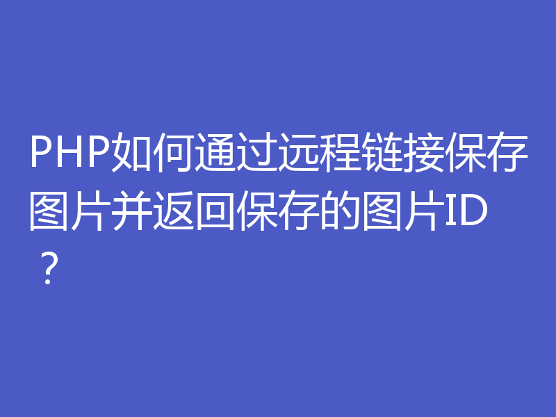 PHP如何通过远程链接保存图片并返回保存的图片ID？