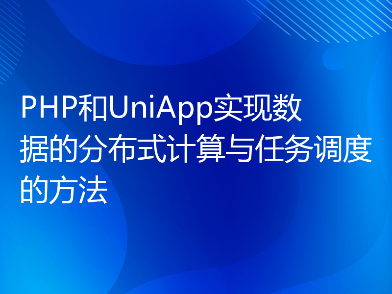 PHP和UniApp实现数据的分布式计算与任务调度的方法