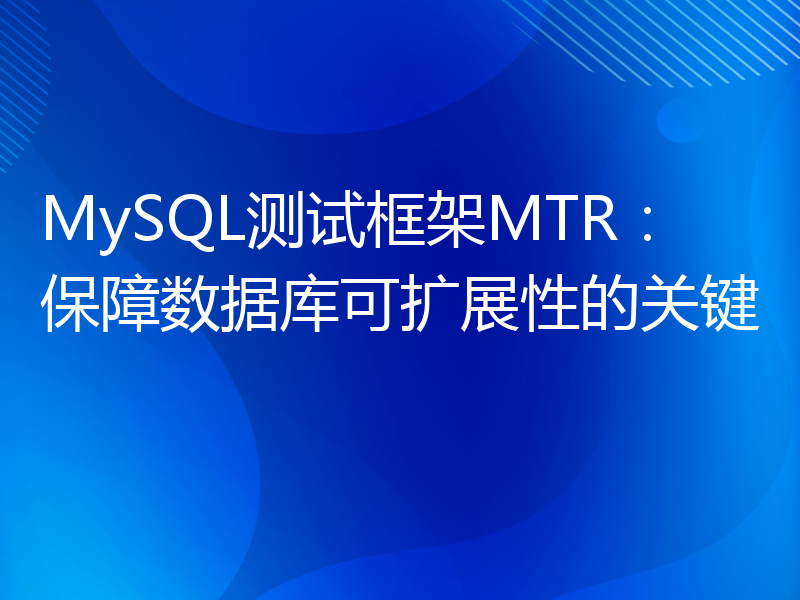 MySQL测试框架MTR：保障数据库可扩展性的关键