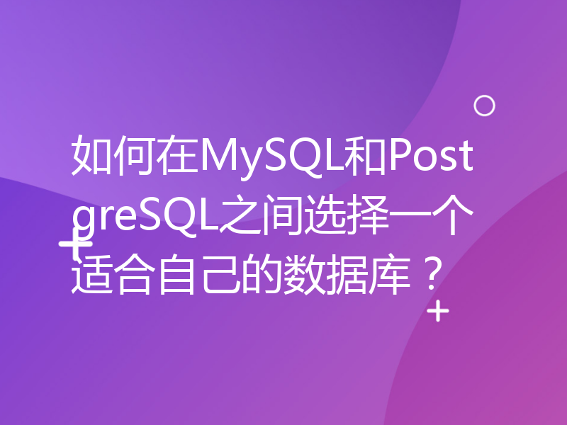 如何在MySQL和PostgreSQL之间选择一个适合自己的数据库？