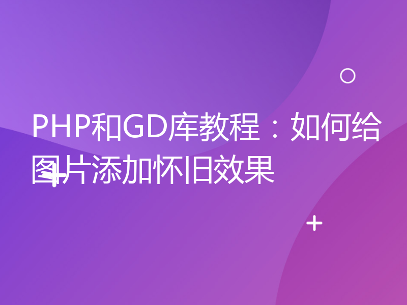 PHP和GD库教程：如何给图片添加怀旧效果