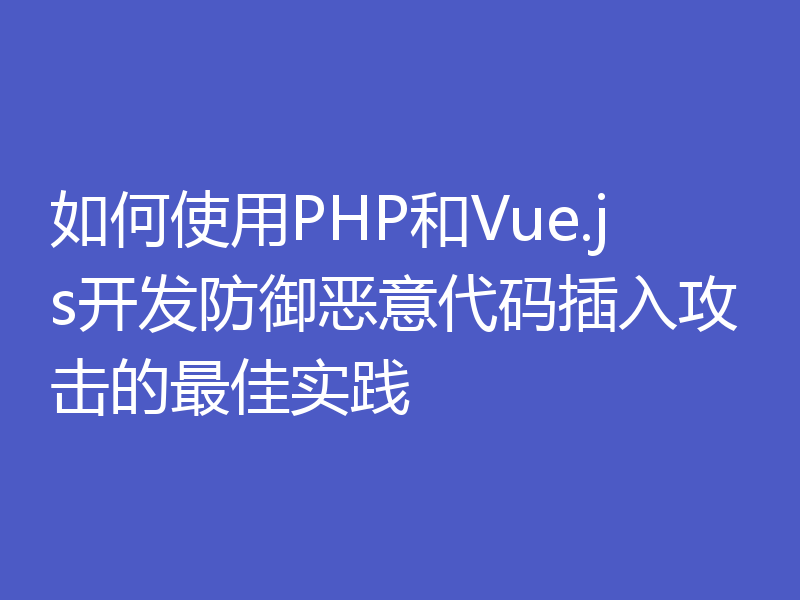 如何使用PHP和Vue.js开发防御恶意代码插入攻击的最佳实践