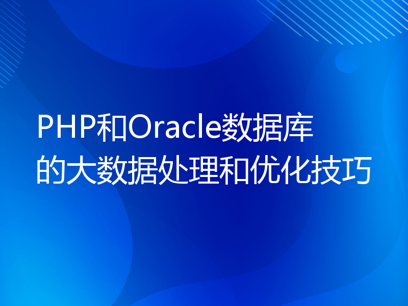 PHP和Oracle数据库的大数据处理和优化技巧