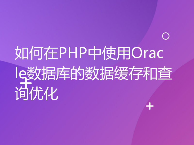 如何在PHP中使用Oracle数据库的数据缓存和查询优化