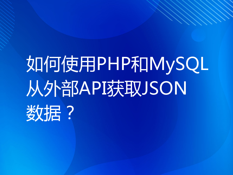 如何使用PHP和MySQL从外部API获取JSON数据？