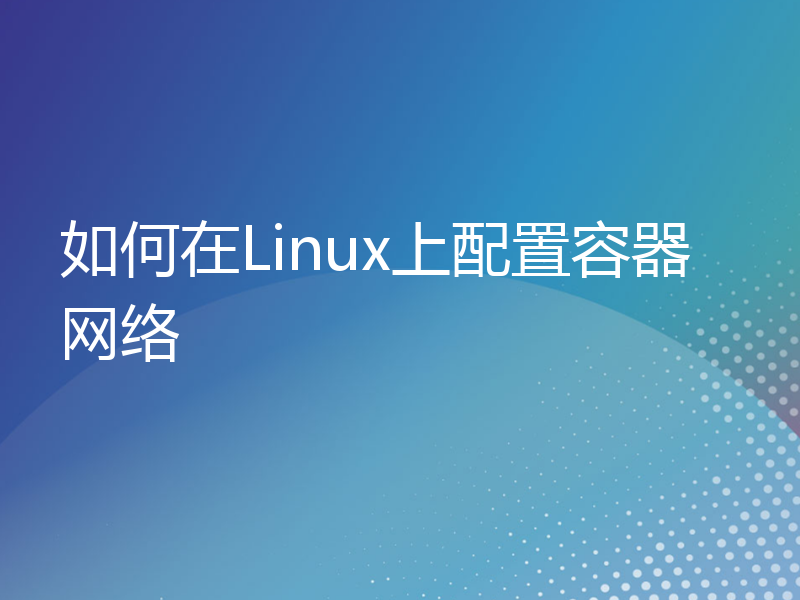 如何在Linux上配置容器网络