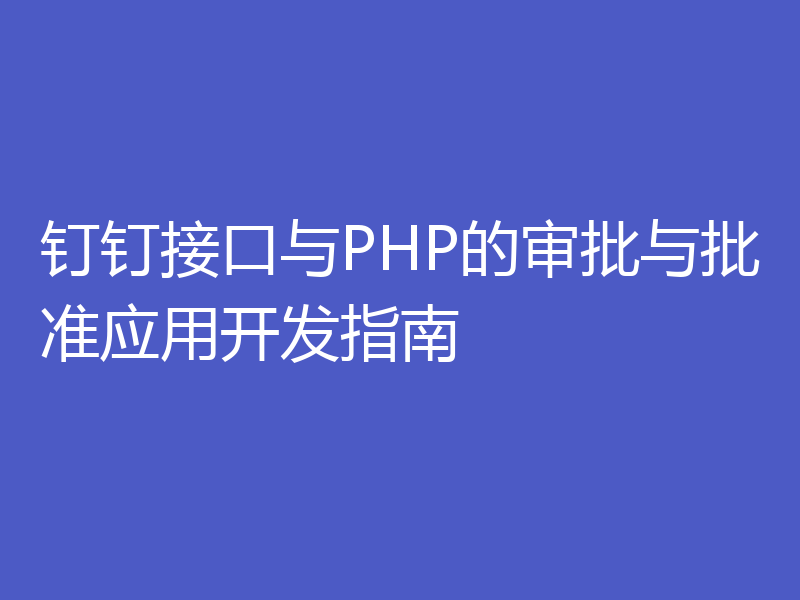 钉钉接口与PHP的审批与批准应用开发指南