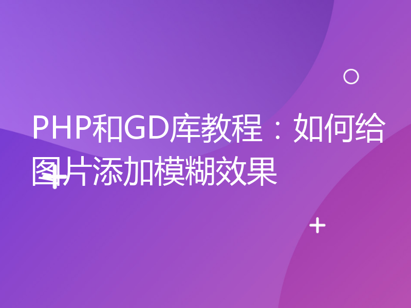 PHP和GD库教程：如何给图片添加模糊效果