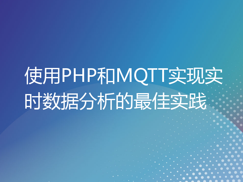 使用PHP和MQTT实现实时数据分析的最佳实践