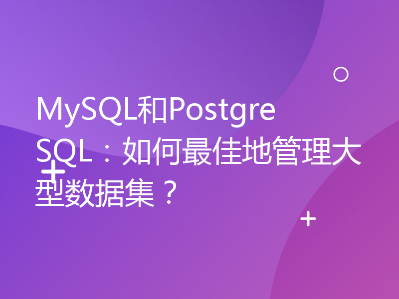 MySQL和PostgreSQL：如何最佳地管理大型数据集？