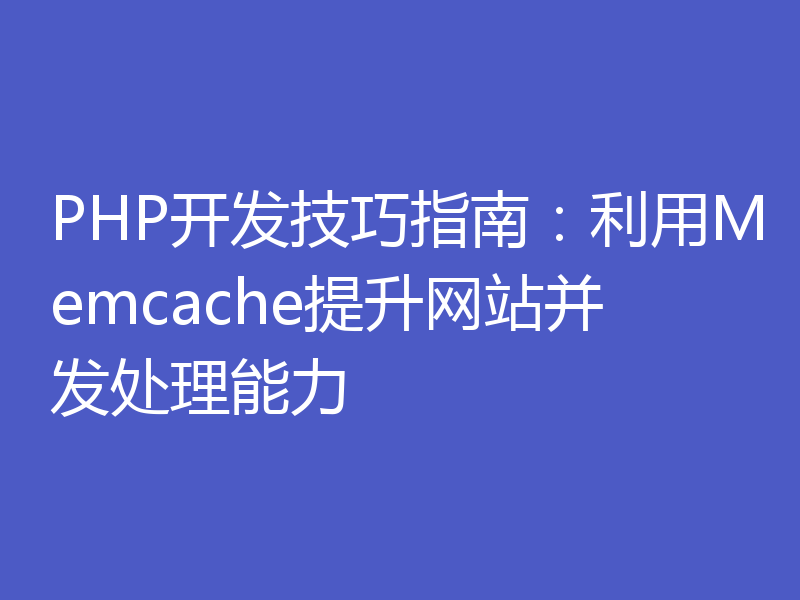 PHP开发技巧指南：利用Memcache提升网站并发处理能力